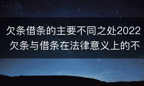 欠条借条的主要不同之处2022 欠条与借条在法律意义上的不同