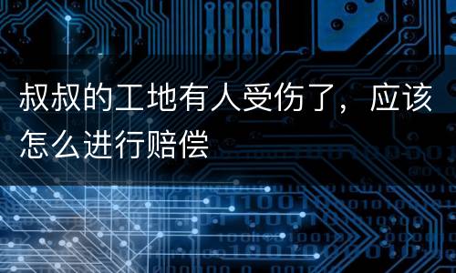 叔叔的工地有人受伤了，应该怎么进行赔偿