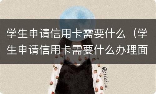 学生申请信用卡需要什么（学生申请信用卡需要什么办理面签）
