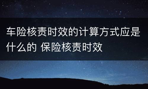 车险核责时效的计算方式应是什么的 保险核责时效