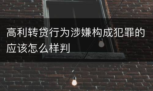 高利转贷行为涉嫌构成犯罪的应该怎么样判
