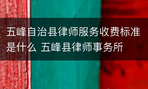 五峰自治县律师服务收费标准是什么 五峰县律师事务所