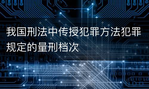 我国刑法中传授犯罪方法犯罪规定的量刑档次