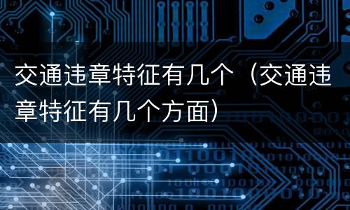 交通违章特征有几个（交通违章特征有几个方面）