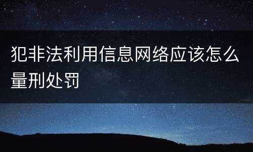 犯非法利用信息网络应该怎么量刑处罚