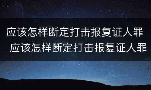 应该怎样断定打击报复证人罪 应该怎样断定打击报复证人罪行