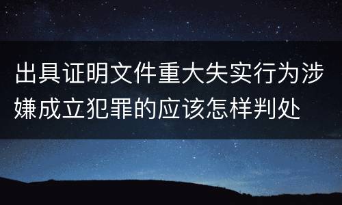 出具证明文件重大失实行为涉嫌成立犯罪的应该怎样判处