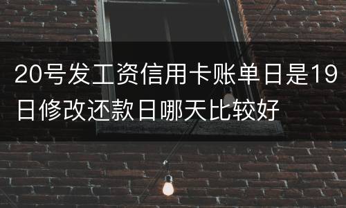20号发工资信用卡账单日是19日修改还款日哪天比较好