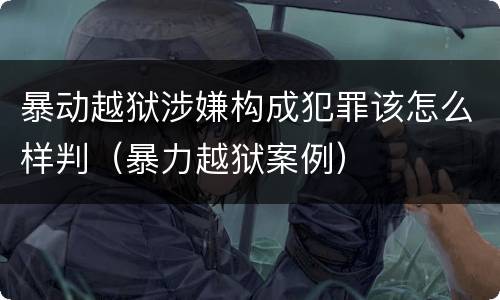 暴动越狱涉嫌构成犯罪该怎么样判（暴力越狱案例）