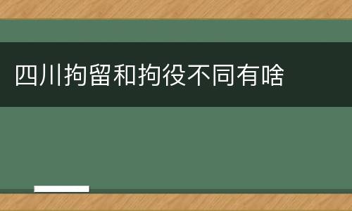 四川拘留和拘役不同有啥