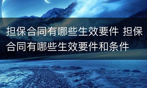 担保合同有哪些生效要件 担保合同有哪些生效要件和条件