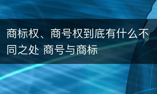 商标权、商号权到底有什么不同之处 商号与商标