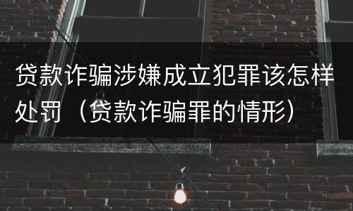 贷款诈骗涉嫌成立犯罪该怎样处罚（贷款诈骗罪的情形）