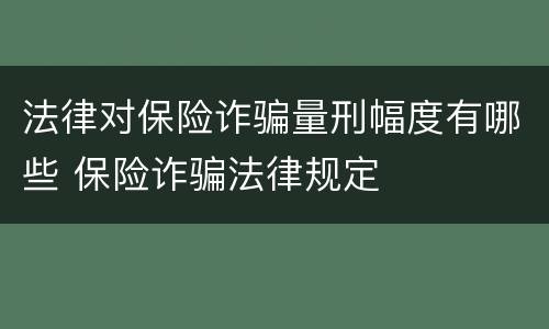法律对保险诈骗量刑幅度有哪些 保险诈骗法律规定