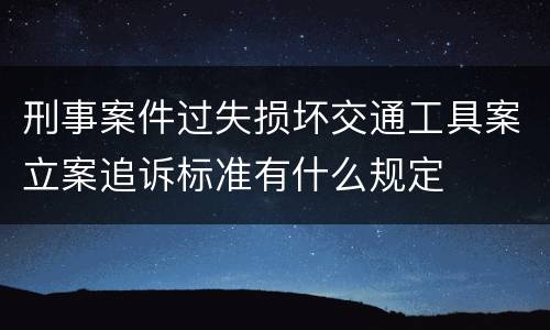 刑事案件过失损坏交通工具案立案追诉标准有什么规定