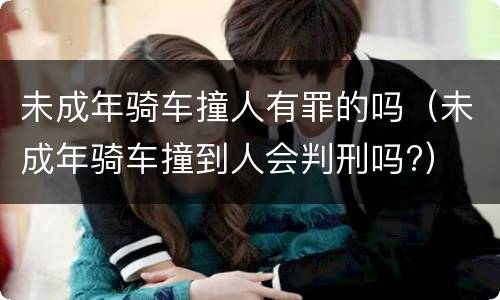 未成年骑车撞人有罪的吗（未成年骑车撞到人会判刑吗?）