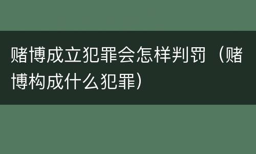 赌博成立犯罪会怎样判罚（赌博构成什么犯罪）