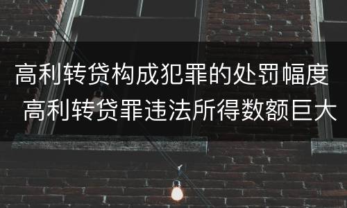 高利转贷构成犯罪的处罚幅度 高利转贷罪违法所得数额巨大的标准