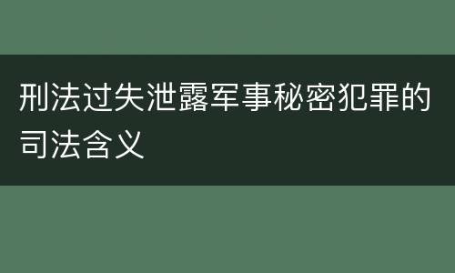 刑法过失泄露军事秘密犯罪的司法含义