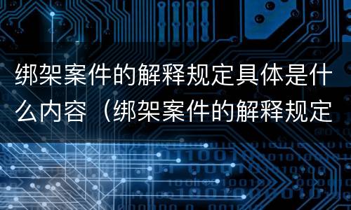 绑架案件的解释规定具体是什么内容（绑架案件的解释规定具体是什么内容呢）