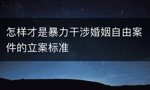 怎样才是暴力干涉婚姻自由案件的立案标准