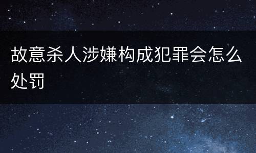 故意杀人涉嫌构成犯罪会怎么处罚