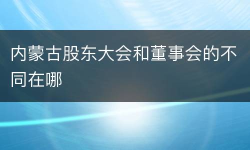内蒙古股东大会和董事会的不同在哪