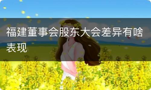 福建董事会股东大会差异有啥表现