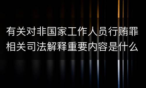 有关对非国家工作人员行贿罪相关司法解释重要内容是什么