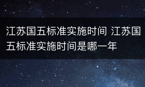 江苏国五标准实施时间 江苏国五标准实施时间是哪一年