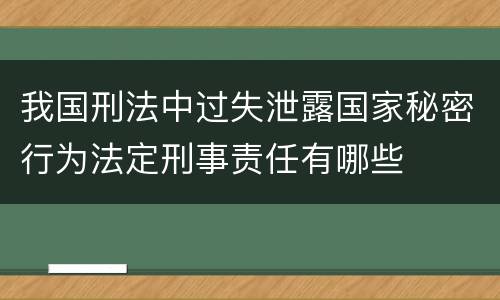 我国刑法中过失泄露国家秘密行为法定刑事责任有哪些