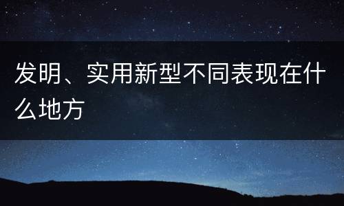 发明、实用新型不同表现在什么地方
