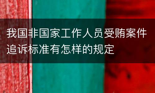 我国非国家工作人员受贿案件追诉标准有怎样的规定