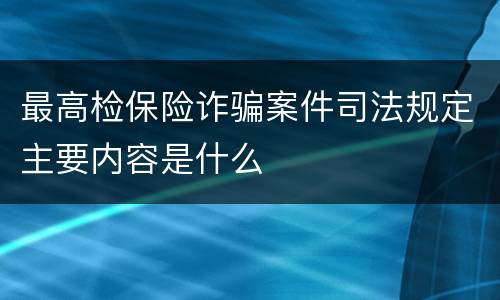 最高检保险诈骗案件司法规定主要内容是什么