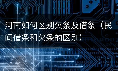 河南如何区别欠条及借条（民间借条和欠条的区别）