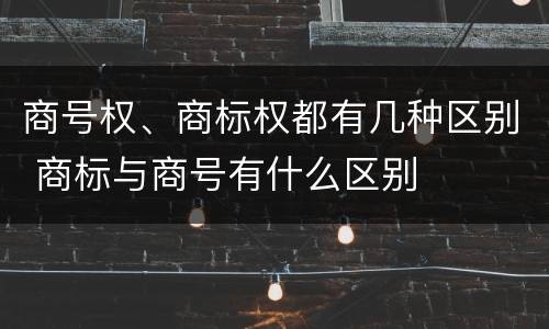 商号权、商标权都有几种区别 商标与商号有什么区别