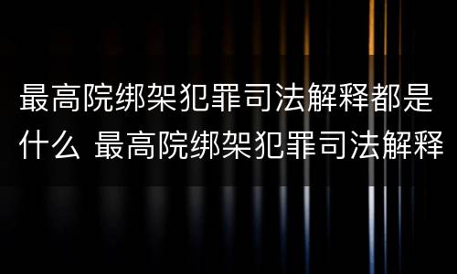 最高院绑架犯罪司法解释都是什么 最高院绑架犯罪司法解释都是什么内容