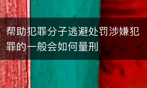 帮助犯罪分子逃避处罚涉嫌犯罪的一般会如何量刑