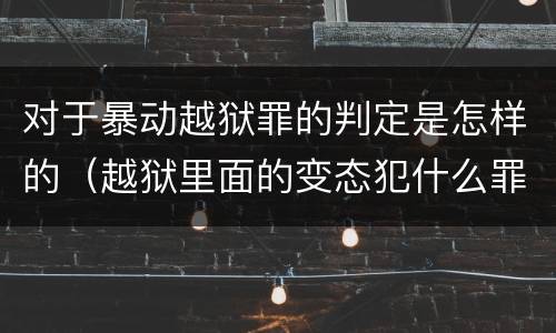 对于暴动越狱罪的判定是怎样的（越狱里面的变态犯什么罪）