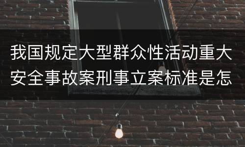 我国规定大型群众性活动重大安全事故案刑事立案标准是怎么样规定
