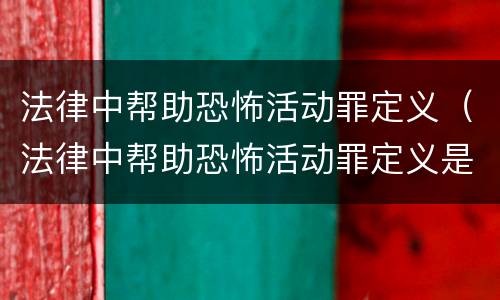 法律中帮助恐怖活动罪定义（法律中帮助恐怖活动罪定义是什么）