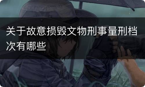 关于故意损毁文物刑事量刑档次有哪些