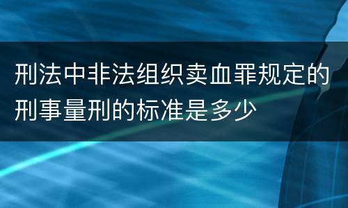 刑法中非法组织卖血罪规定的刑事量刑的标准是多少