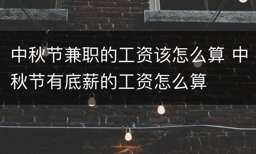 中秋节兼职的工资该怎么算 中秋节有底薪的工资怎么算