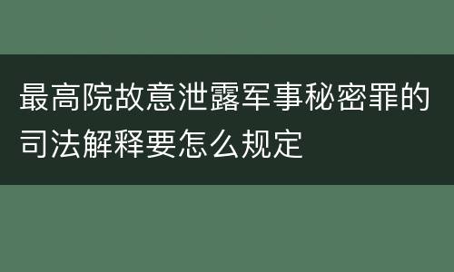 最高院故意泄露军事秘密罪的司法解释要怎么规定