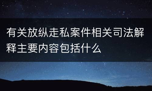 有关放纵走私案件相关司法解释主要内容包括什么
