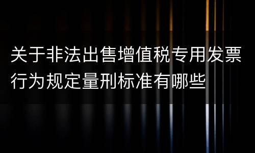 关于非法出售增值税专用发票行为规定量刑标准有哪些