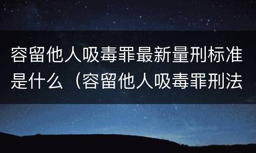 容留他人吸毒罪最新量刑标准是什么（容留他人吸毒罪刑法多少条）