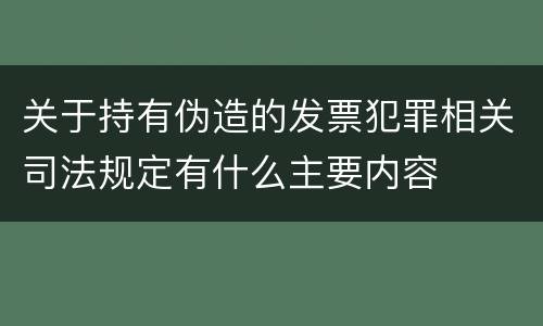 关于持有伪造的发票犯罪相关司法规定有什么主要内容