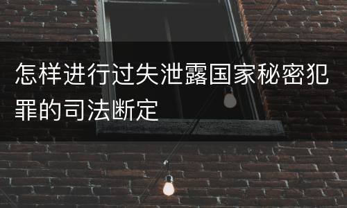 怎样进行过失泄露国家秘密犯罪的司法断定